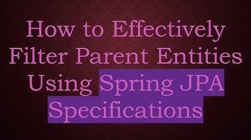 How to Effectively Filter Parent Entities Using Spring JPA Specifications