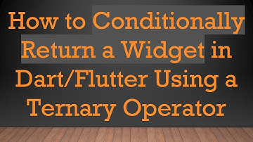 How to Conditionally Return a Widget in Dart/Flutter Using a Ternary Operator
