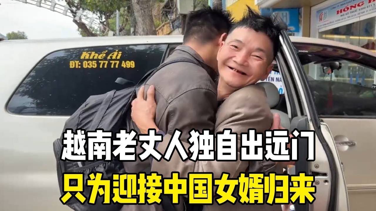 从未独自出过远门，越南老丈人勇敢出发，只为迎接中国女婿归来！【越南媳妇小秋】