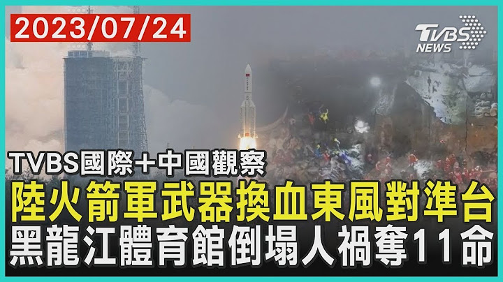 中国大陆火箭军武器换血东风对准台 黑龙江体育馆倒塌人祸夺11命｜2023.07.24【TVBS国际+中国观察】 - 天天要闻
