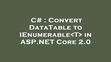 C# : Convert DataTable to IEnumerable T  in ASP.NET Core 2.0