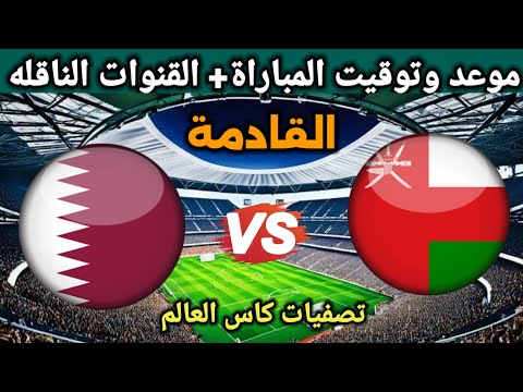 موعد مباراة عمان وقطر في تصفيات كأس العالم 2026 والقنوات الناقلة