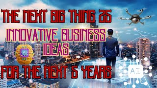 The Next Big Thing 25 Innovative Business Ideas for the Next 5 Years