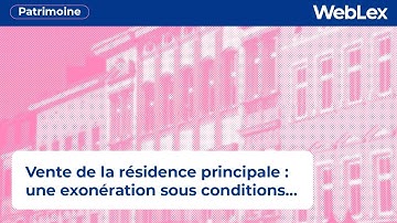 Vente de la résidence principale : une exonération sous conditions...