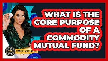 What Is The Core Purpose Of A Commodity Mutual Fund? - Commodity Wealth Investor
