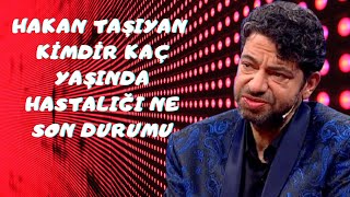 Hakan Taşıyan Kaç Yaşında  Aslen Nereli Kimdir Hastalığı Ne ve Son Durumu..