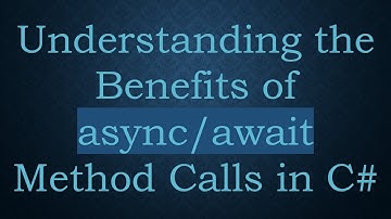 Understanding the Benefits of async/await Method Calls in C-