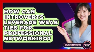 How Can Introverts Leverage Weak Ties For Professional Networking? - Women That Network