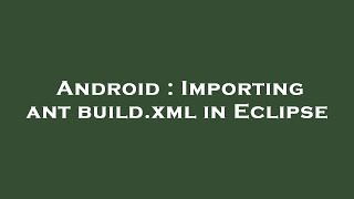 Android : Importing ant build.xml in Eclipse
