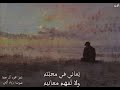 وحيد لا ت عاتبه فلا أحد ي راعيهي عاني في م حب ت ه ولا ت فه م م عانيه وحيد لا ت عاتبه فلا أحد ي راعيهي عاني في م حب ت ه ولا ت فه م م عانيه