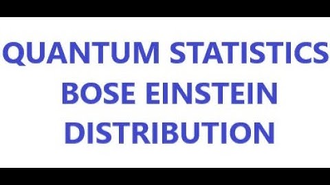 BOSE EINSTEIN DISTRIBUTION- QUANTUM STATISTICS