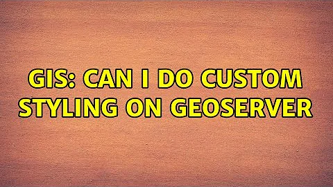 GIS: Can I do custom styling on GeoServer (2 Solut...