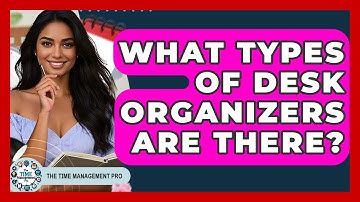 What Types Of Desk Organizers Are There? - The Time Management Pro