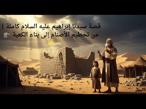 قصة سيدنا إبراهيم عليه السلام كاملة من تحطيم الأصنام إلى بناء الكعبة