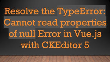 Resolve the TypeError: Cannot read properties of null Error in Vue.js with CKEditor 5