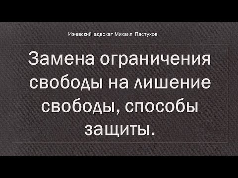 Иж Адвокат Пастухов. Замена ограничения свободы на лишение свободы, способы защиты.