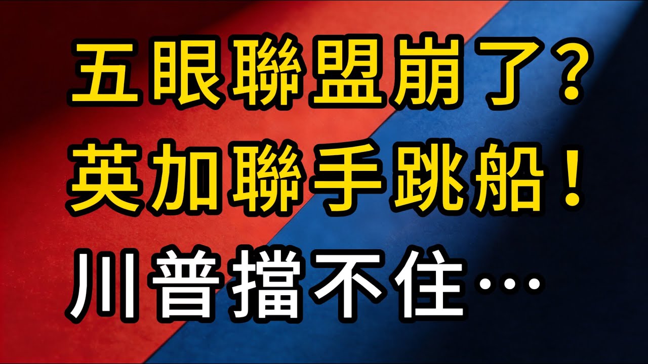 五眼聯盟崩了？四眼向東看，英加聯手跳船，川普擋不住，北京贏麻了