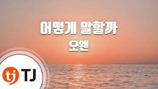 [TJ노래방] 어떻게말할까 - 오왠 / TJ Karaoke