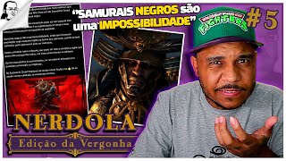 NERDOLA PASSANDO VERGONHA #5 - SAMURAI NEGRO NÃO EXISTE?!