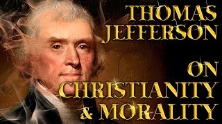 Thomas Jefferson On Christianity &amp; Morality