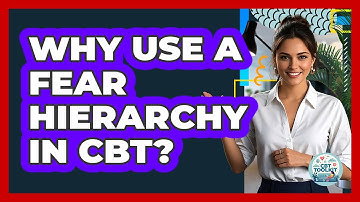 Why Use a Fear Hierarchy in CBT?