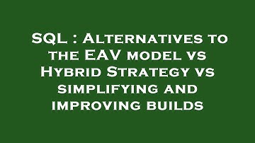 SQL : Alternatives to the EAV model vs Hybrid Strategy vs simplifying and improving builds