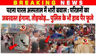 Patna Paras Hospital में भारी बवाल : परिजनों का जबरदस्त हंगामा, तोड़फोड़... Police के हाथ पैर फूले