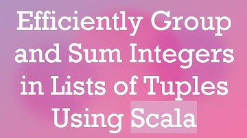 Efficiently Group and Sum Integers in Lists of Tuples Using Scala