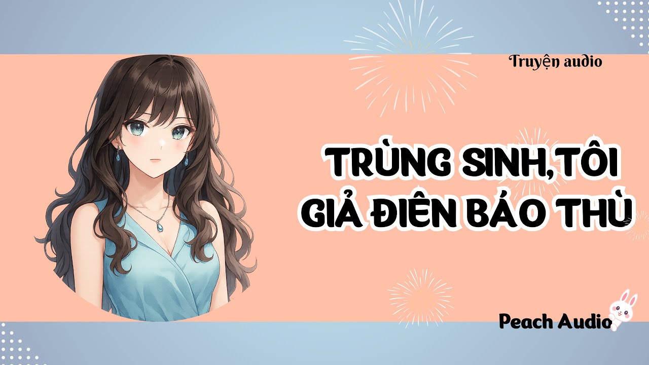 Truyện số 102: TRÙNG SINH, TÔI GIẢ ĐIÊN BÁO THÙ (full)