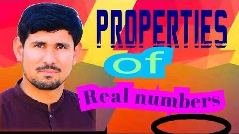 properties of real numbers w.r.t + & × (closure, commutative,associative, identity and inverse)