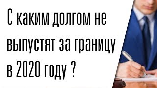 С какой суммой долга не выпустят за границу в 2020 году