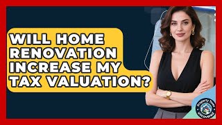 Will Home Renovation Increase My Tax Valuation? | Property Taxes Uncovered News
