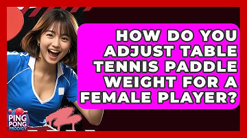 How Do You Adjust Table Tennis Paddle Weight For A Female Player? - Ping Pong Prodigy