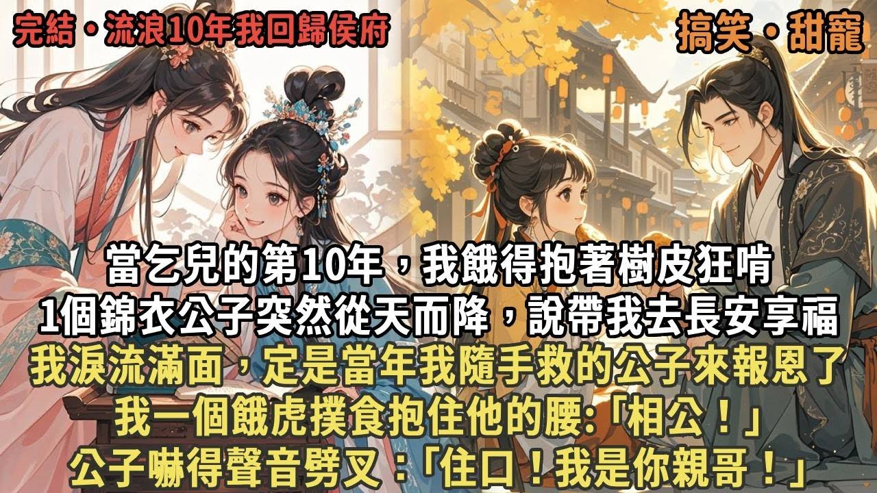 當乞兒的第10年，我餓得抱著樹皮狂啃,1個錦衣公子突然從天而降，說帶我去長安享福,我淚流滿面，定是當年我隨手救的公子來報恩了,我餓虎撲食抱住他的腰: ｢相公！｣公子嚇得聲音劈叉：｢住口！我是你親哥！｣