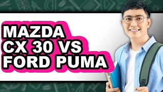 Mazda Cx 30 Vs Ford Puma - Which Is Better? Is Mazda A Ford Product