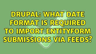 Drupal: What date format is required to import entityform submissions via feeds? (2 Solutions!!)