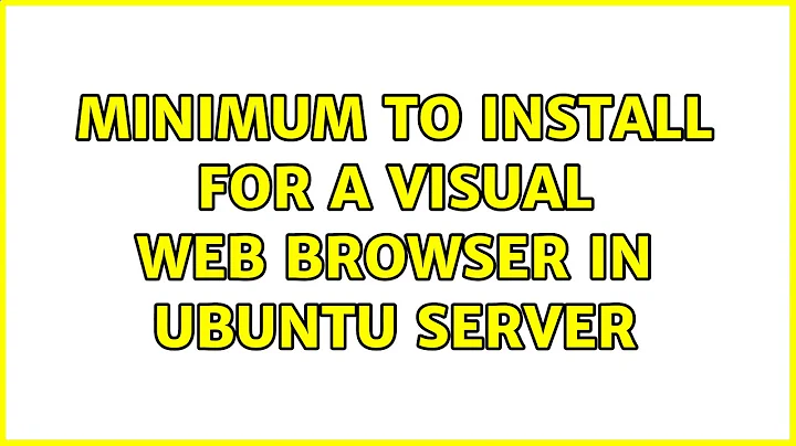 Ubuntu: Minimum to install for a visual web browser in Ubuntu Server