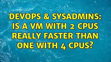 DevOps & SysAdmins: Is a VM with 2 CPUs really faster than one with 4 CPUs? (3 Solutions!!)