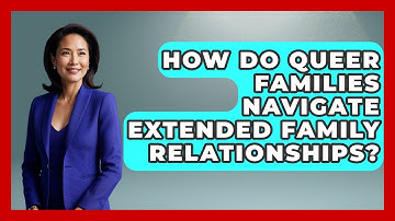 How Do Queer Families Navigate Extended Family Relationships? - Queer Family Life