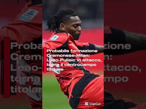 Video Probabile formazione Cremonese-Milan: Leao-Pulisic in attacco, torna il centrocampo titolare