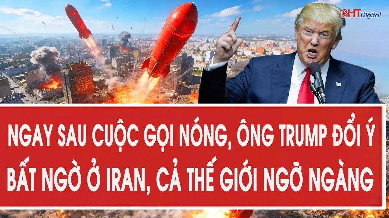 Ngay sau cuộc gọi nóng, ông Trump đổi ý bất ngờ ở Iran, cả thế giới ngỡ ngàng