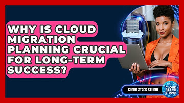 Why Is Cloud Migration Planning Crucial For Long-term Success? - Cloud Stack Studio