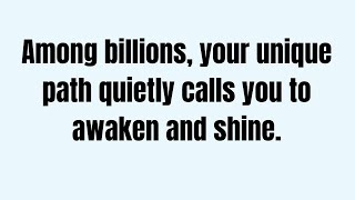 Among billions, your unique path quietly calls you to awaken and shine.