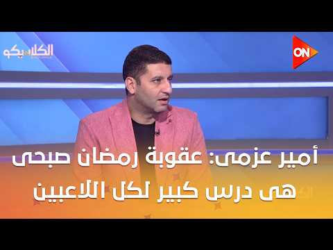 الكلاسيكو - أمير عزمى مجاهد : عقوبة رمضان صبحى هى درس كبير لكل اللاعبين