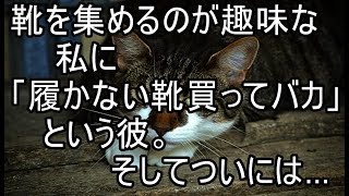 靴を集めるのが趣味な私に「履かない靴買ってバカ」という彼。そしてついには…