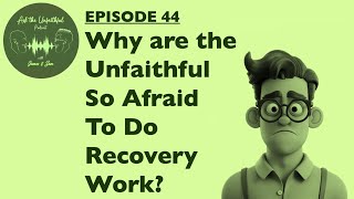 E44 - WHY ARE THE UNFAITHFUL SO AFRAID TO DO RECOVERY WORK