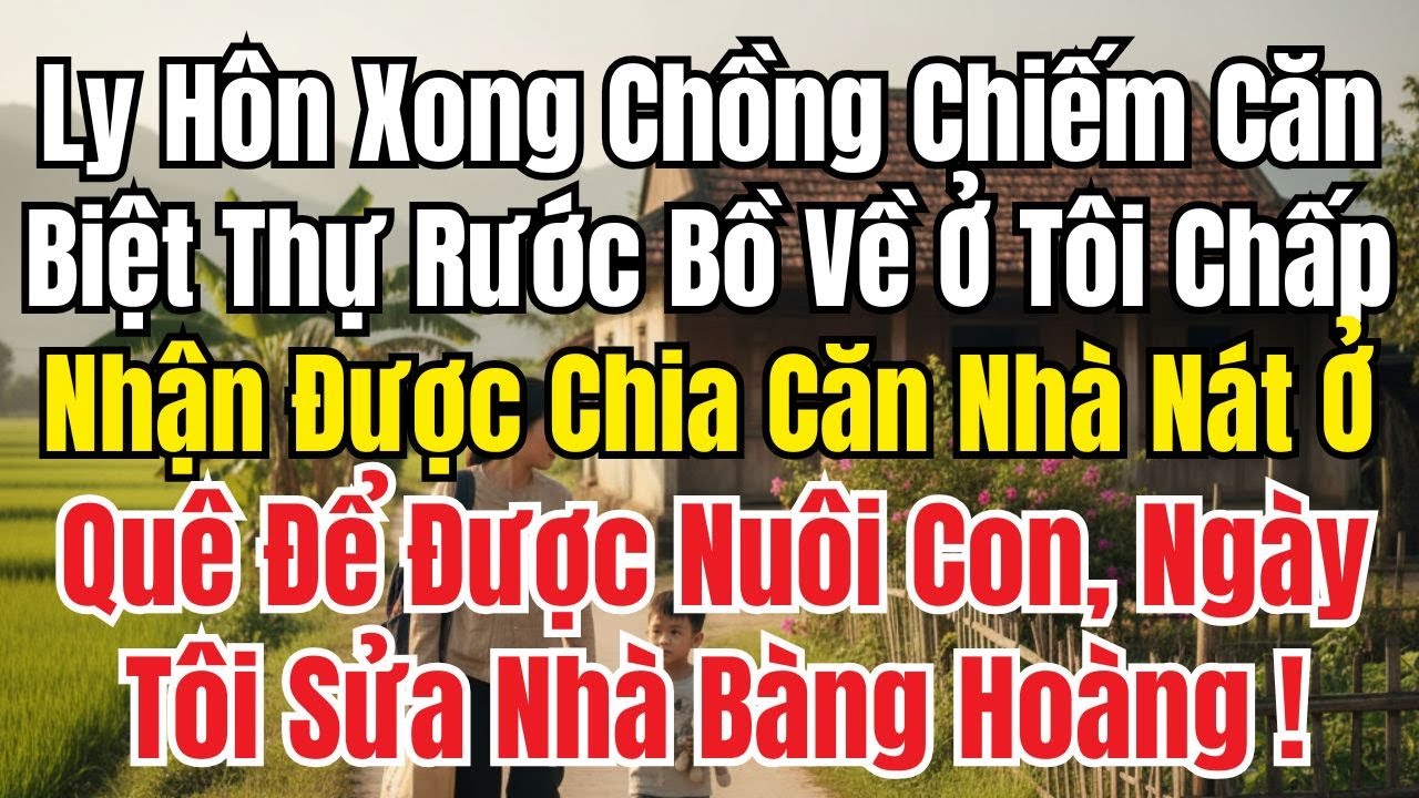 Ly Hôn, Chồng Chiếm Biệt Thự Rước Bồ Về Ở, Tôi Nhận Nhà Nát Ở Quê, Sửa Lại Mới Biết Bí Mật Động Trời