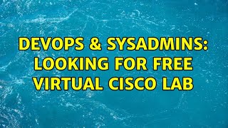 DevOps & SysAdmins: Looking for Free Virtual Cisco Lab (5 Solutions!!)