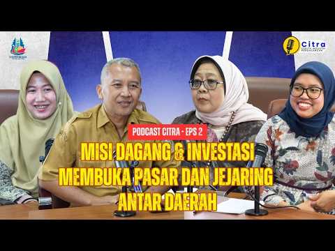 Misi Dagang & Investasi: Membuka Akses Pasar, Menguatkan Jejaring Antar Daerah - PODCAST CITRA EPS 2
