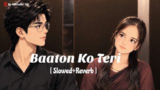 Baaton Ko Teri [ Slowed + Reverb ] Arijit Singh